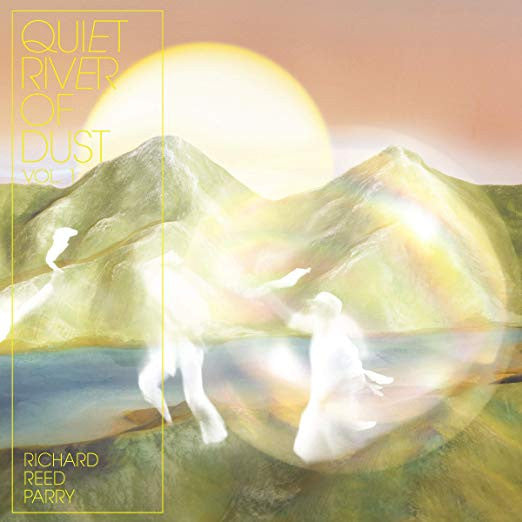 Richard Reed Parry – Quiet River Of Dust Vol. 1